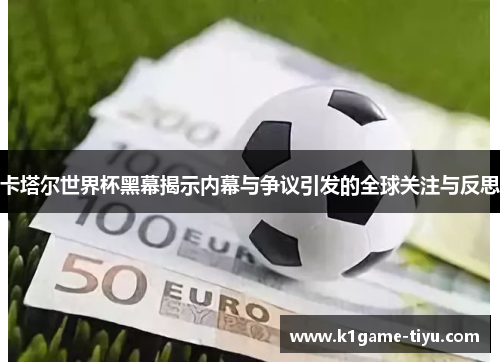卡塔尔世界杯黑幕揭示内幕与争议引发的全球关注与反思