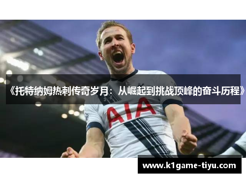 《托特纳姆热刺传奇岁月：从崛起到挑战顶峰的奋斗历程》