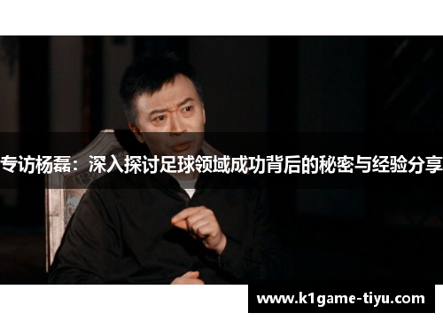 专访杨磊：深入探讨足球领域成功背后的秘密与经验分享