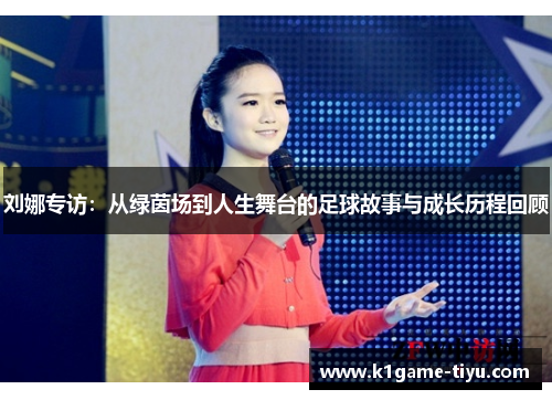 刘娜专访：从绿茵场到人生舞台的足球故事与成长历程回顾
