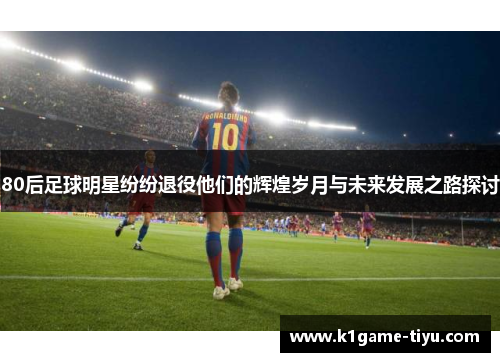 80后足球明星纷纷退役他们的辉煌岁月与未来发展之路探讨