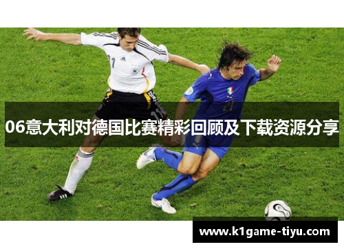 06意大利对德国比赛精彩回顾及下载资源分享