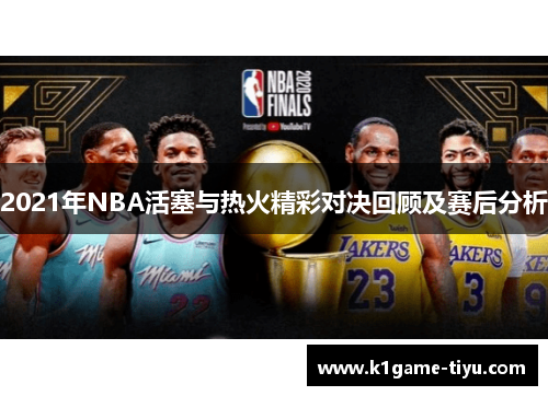 2021年NBA活塞与热火精彩对决回顾及赛后分析