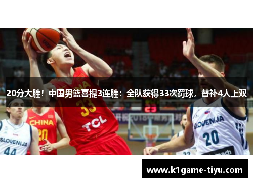 20分大胜！中国男篮喜提3连胜：全队获得33次罚球，替补4人上双