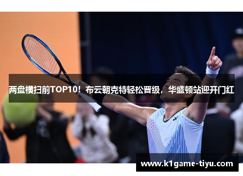 两盘横扫前TOP10！布云朝克特轻松晋级，华盛顿站迎开门红