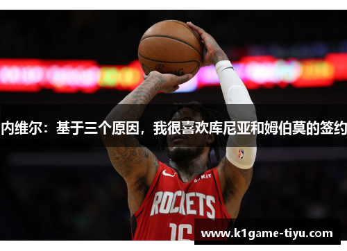 内维尔：基于三个原因，我很喜欢库尼亚和姆伯莫的签约