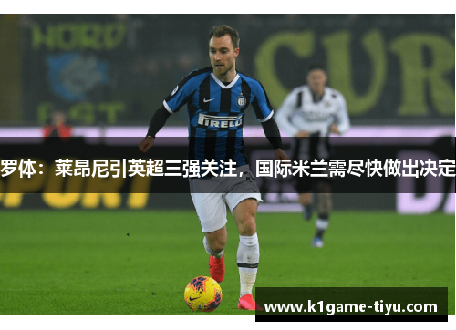 罗体：莱昂尼引英超三强关注，国际米兰需尽快做出决定