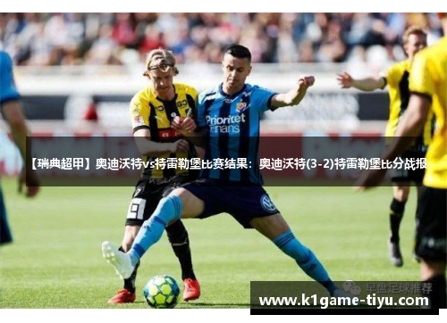 【瑞典超甲】奥迪沃特vs特雷勒堡比赛结果：奥迪沃特(3-2)特雷勒堡比分战报